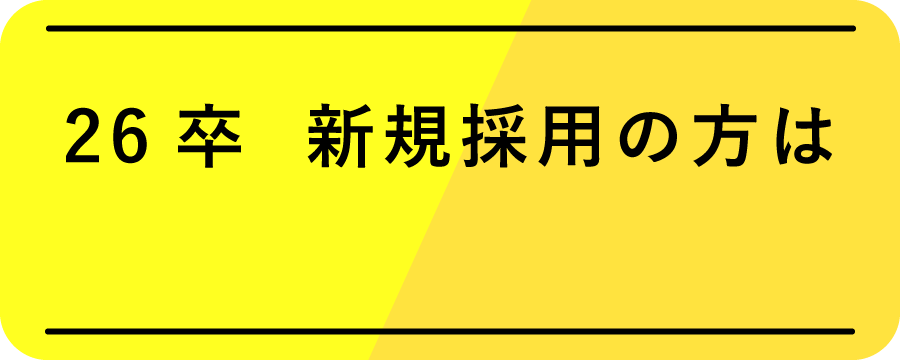 26卒 新規採用の方はこちら